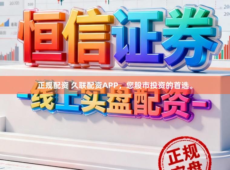 正规配资 久联配资APP，您股市投资的首选。