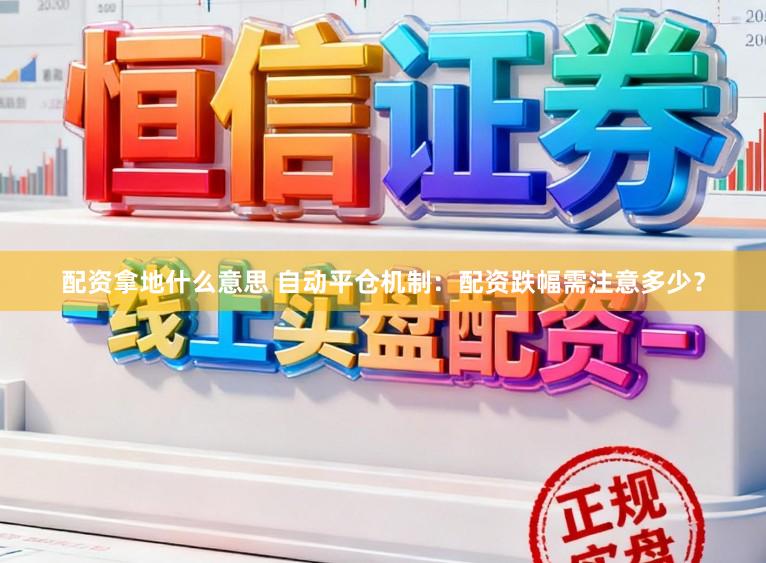 配资拿地什么意思 自动平仓机制：配资跌幅需注意多少？