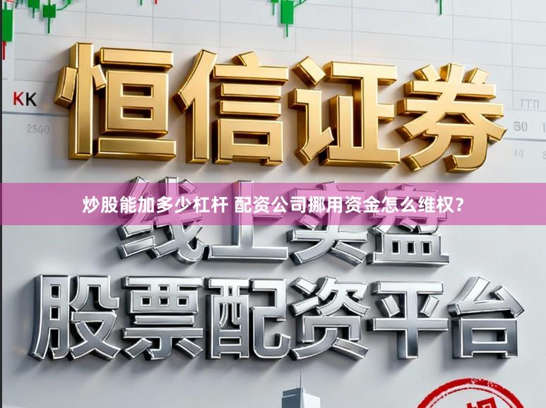 炒股能加多少杠杆 配资公司挪用资金怎么维权？