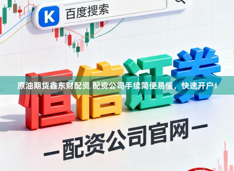 原油期货鑫东财配资 配资公司手续简便易懂，快速开户！