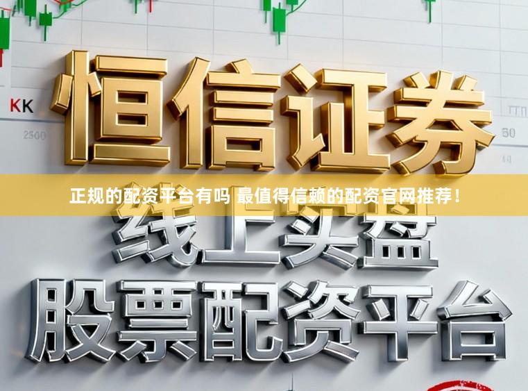 正规的配资平台有吗 最值得信赖的配资官网推荐！