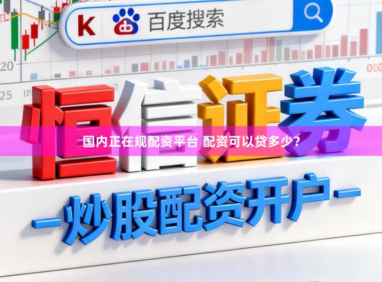 国内正在规配资平台 配资可以贷多少？