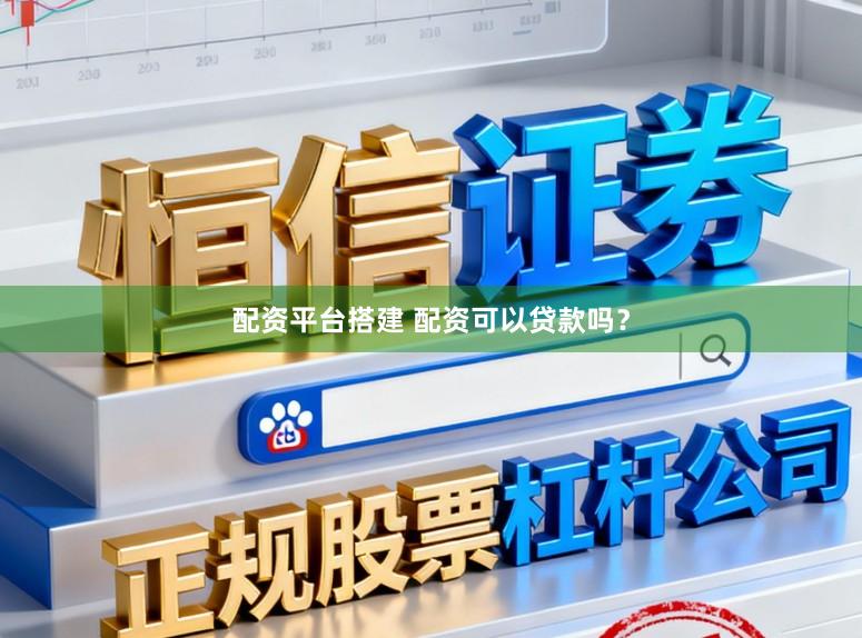配资平台搭建 配资可以贷款吗？