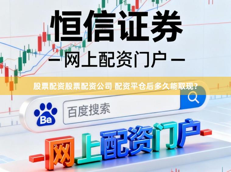 股票配资股票配资公司 配资平仓后多久能取现？
