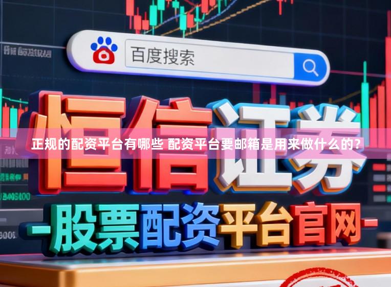 正规的配资平台有哪些 配资平台要邮箱是用来做什么的?