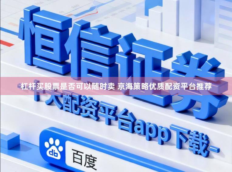 杠杆买股票是否可以随时卖 京海策略优质配资平台推荐