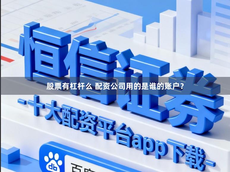 股票有杠杆么 配资公司用的是谁的账户？