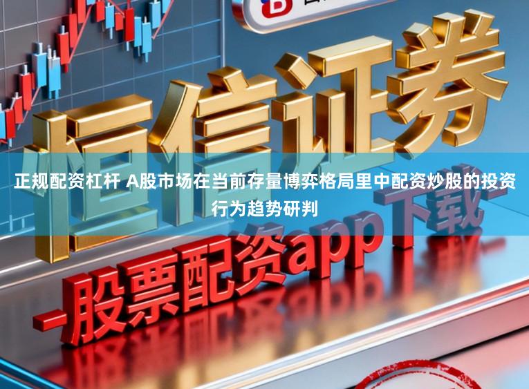 正规配资杠杆 A股市场在当前存量博弈格局里中配资炒股的投资行为趋势研判