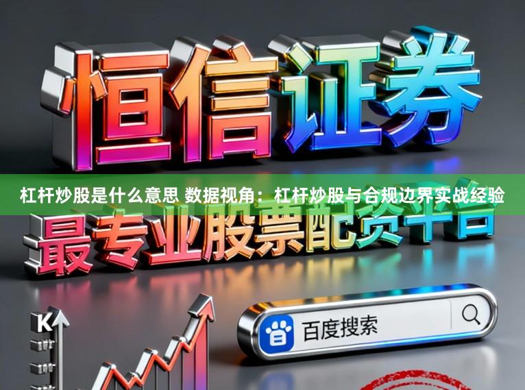 杠杆炒股是什么意思 数据视角：杠杆炒股与合规边界实战经验