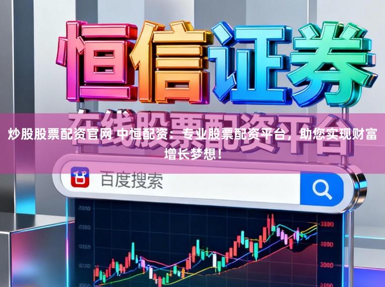 炒股股票配资官网 中恒配资:专业股票配资平台,助您实现财富增长梦想!