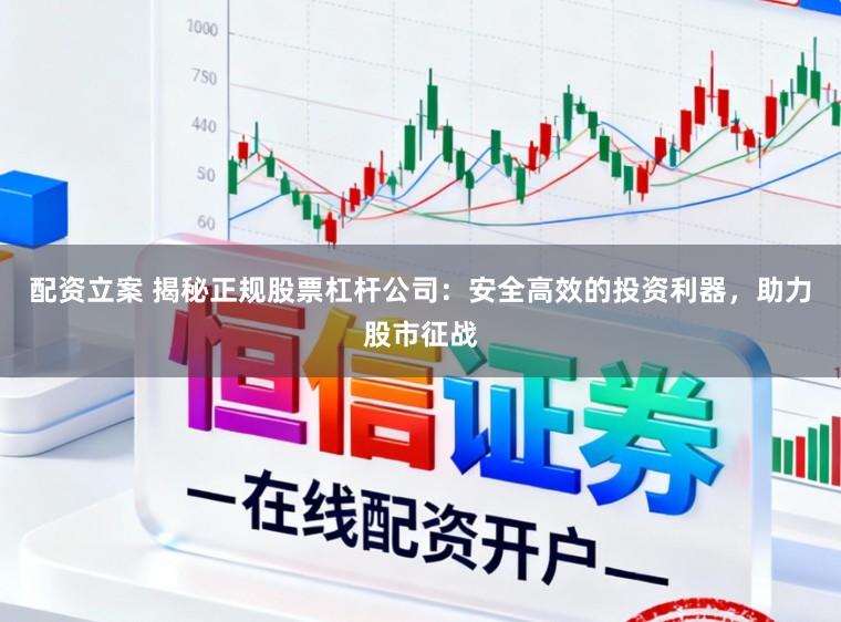 配资立案 揭秘正规股票杠杆公司：安全高效的投资利器，助力股市征战