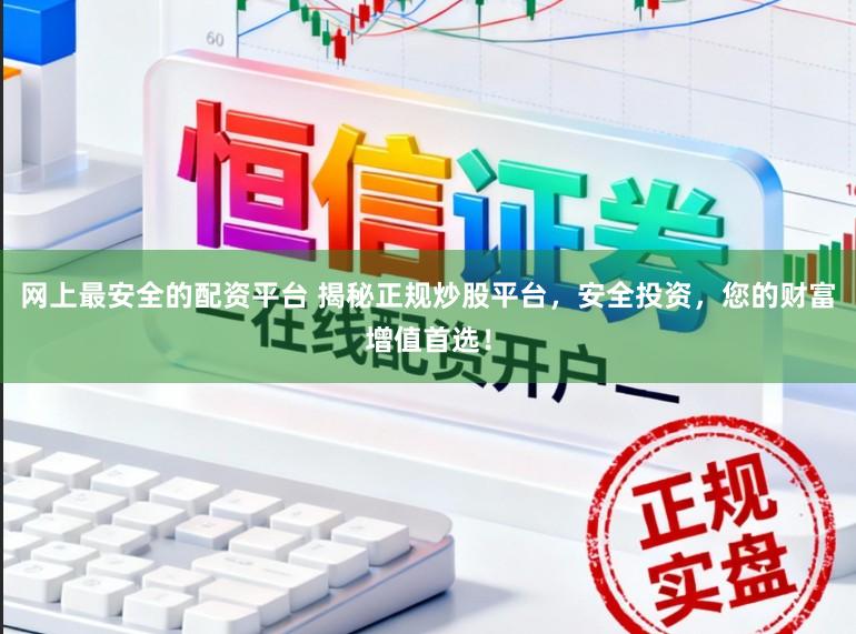 网上最安全的配资平台 揭秘正规炒股平台,安全投资,您的财富增值首选!