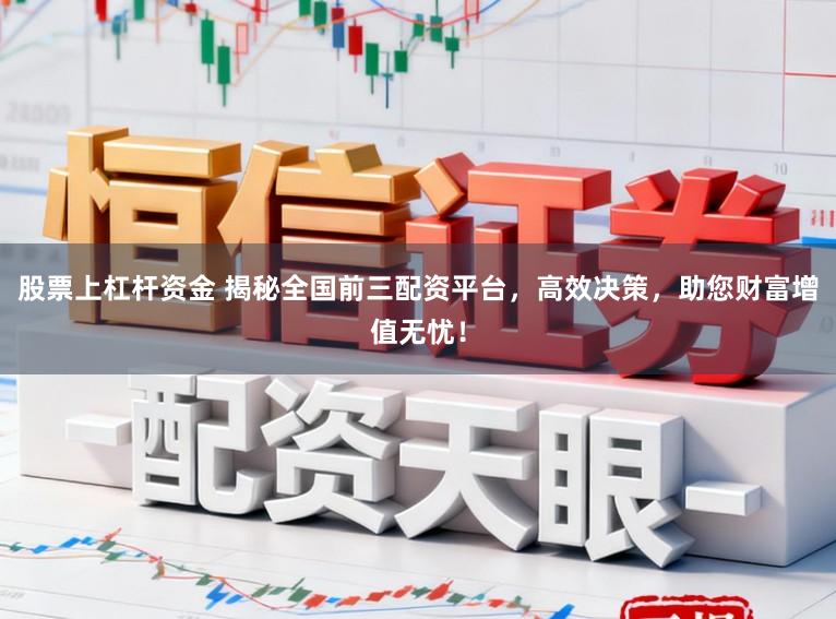 股票上杠杆资金 揭秘全国前三配资平台，高效决策，助您财富增值无忧！