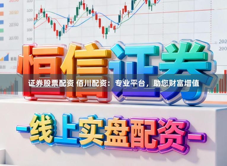 证券股票配资 佰川配资：专业平台，助您财富增值