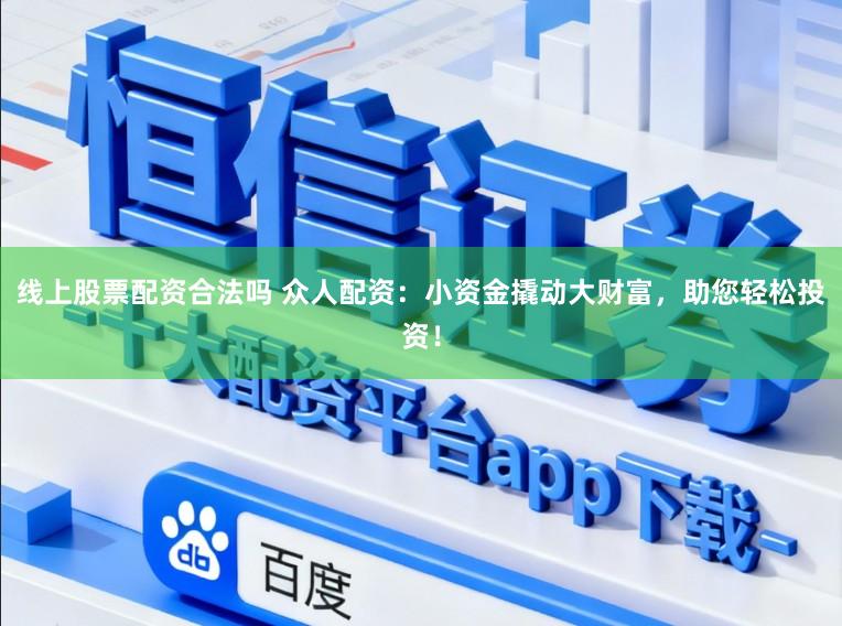 线上股票配资合法吗 众人配资：小资金撬动大财富，助您轻松投资！
