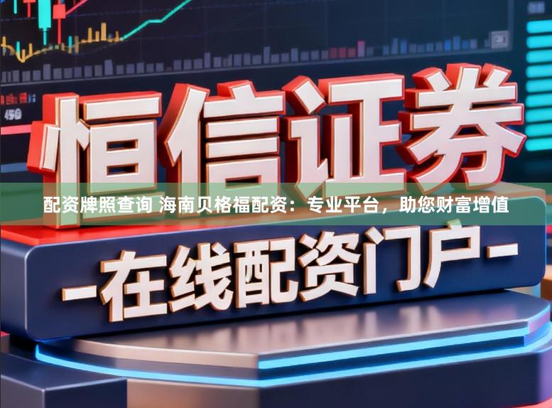 配资牌照查询 海南贝格福配资：专业平台，助您财富增值