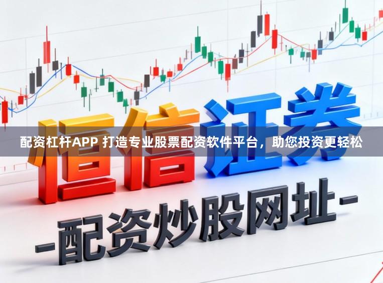 配资杠杆APP 打造专业股票配资软件平台，助您投资更轻松